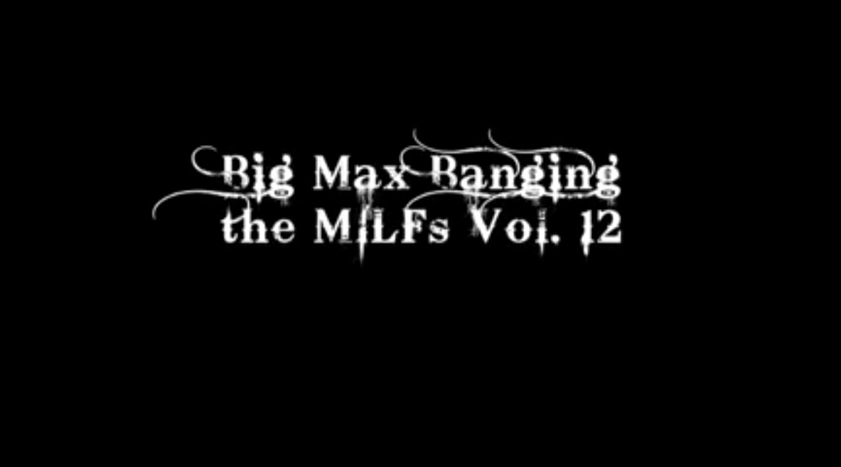 Big Max Banging the MILFs Vol. 12