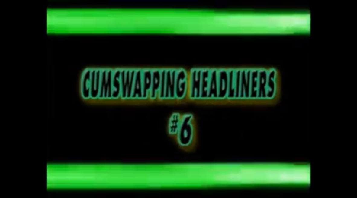 Cumswapping Headlliners #6