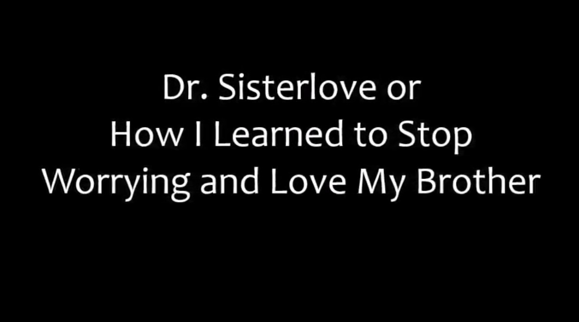 Dr. Sisterlove or How I Learned to Stop Worrying and Love My Brother