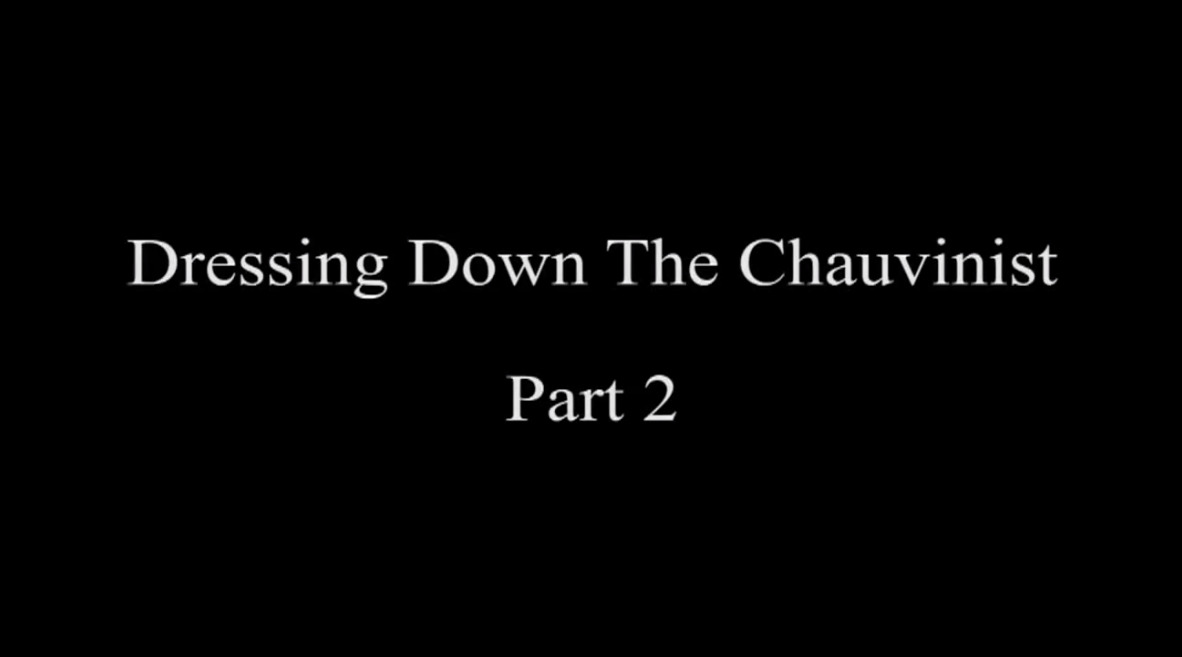 Dressing Down The Chauvinist Part 2