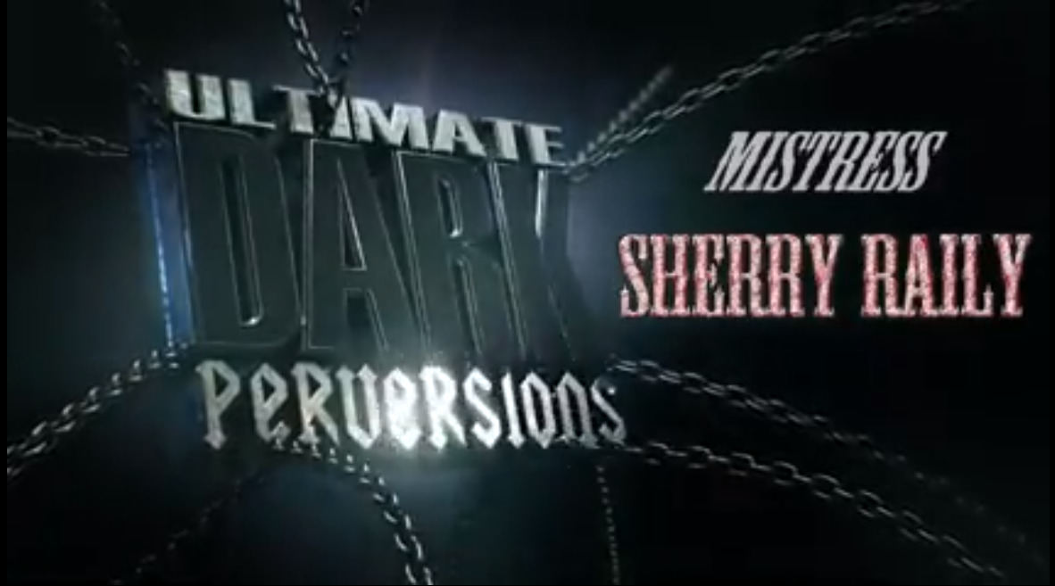 Ultimate Dark Perversions Mistress Sherry Raily