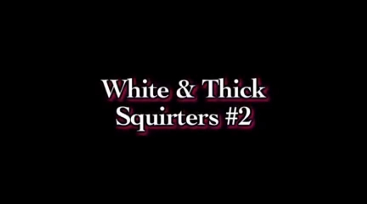 White & Thick Squirters #2